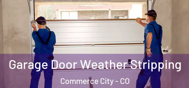  Garage Door Weather Stripping Commerce City - CO